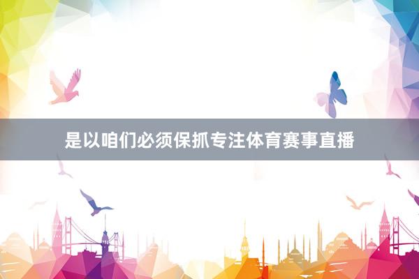 是以咱们必须保抓专注体育赛事直播