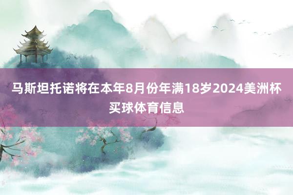 马斯坦托诺将在本年8月份年满18岁2024美洲杯买球体育信息