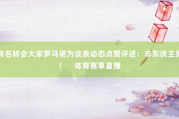 有名转会大家罗马诺为该条动态点赞评述：非东谈主类！    体育赛事直播