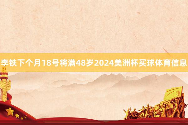 李铁下个月18号将满48岁2024美洲杯买球体育信息
