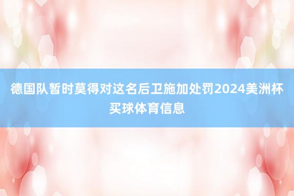 德国队暂时莫得对这名后卫施加处罚2024美洲杯买球体育信息