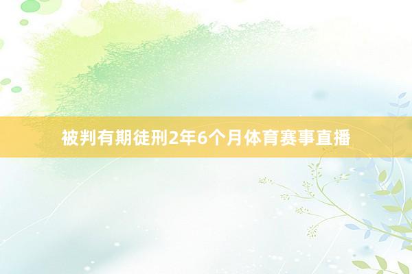 被判有期徒刑2年6个月体育赛事直播