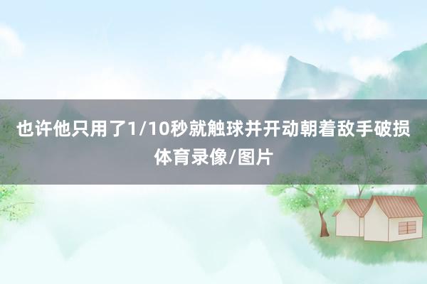 也许他只用了1/10秒就触球并开动朝着敌手破损体育录像/图片