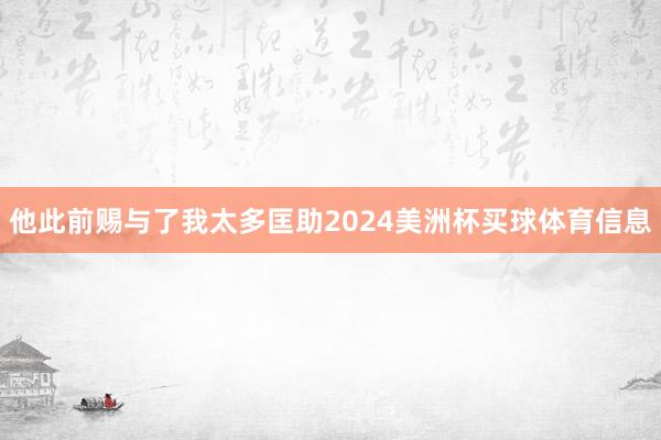 他此前赐与了我太多匡助2024美洲杯买球体育信息