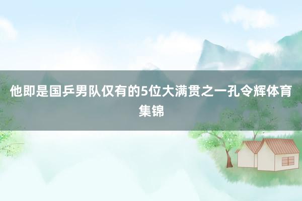 他即是国乒男队仅有的5位大满贯之一孔令辉体育集锦