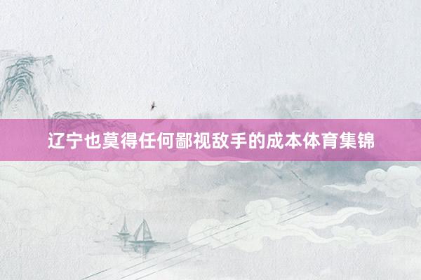 辽宁也莫得任何鄙视敌手的成本体育集锦