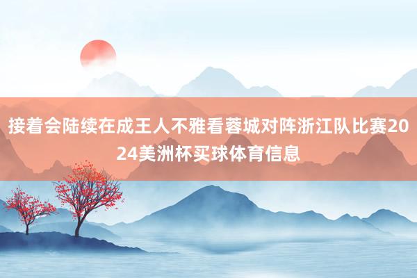 接着会陆续在成王人不雅看蓉城对阵浙江队比赛2024美洲杯买球体育信息