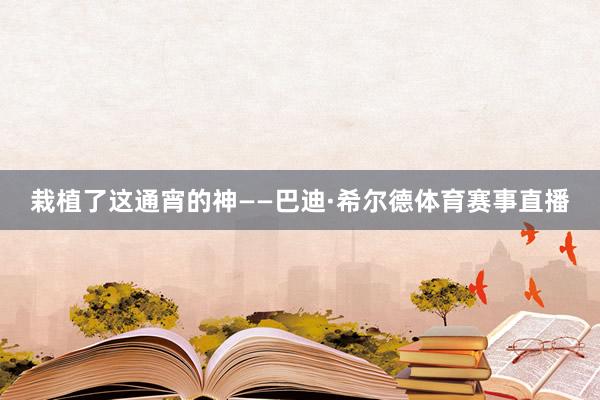 栽植了这通宵的神——巴迪·希尔德体育赛事直播