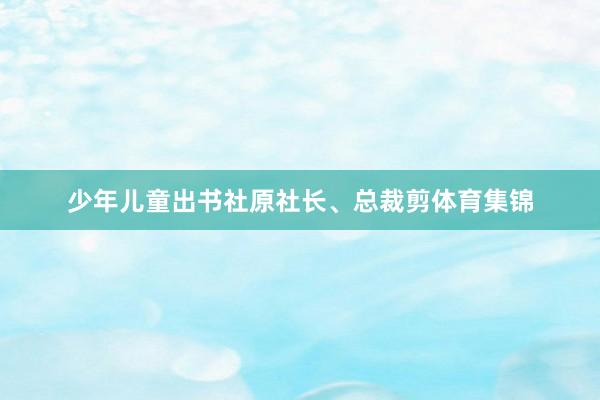 少年儿童出书社原社长、总裁剪体育集锦