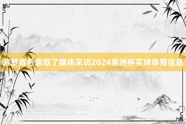 追梦赛后袭取了媒体采访2024美洲杯买球体育信息