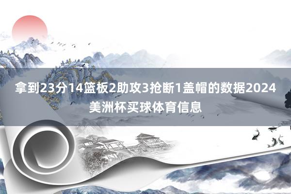 拿到23分14篮板2助攻3抢断1盖帽的数据2024美洲杯买球体育信息