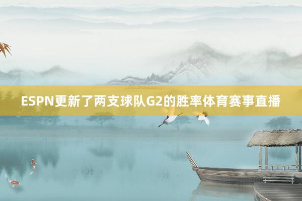 ESPN更新了两支球队G2的胜率体育赛事直播