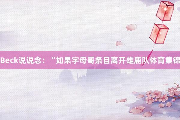 Beck说说念：“如果字母哥条目离开雄鹿队体育集锦