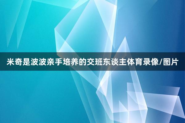 米奇是波波亲手培养的交班东谈主体育录像/图片
