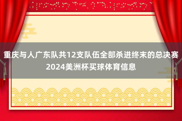 重庆与人广东队共12支队伍全部杀进终末的总决赛2024美洲杯买球体育信息