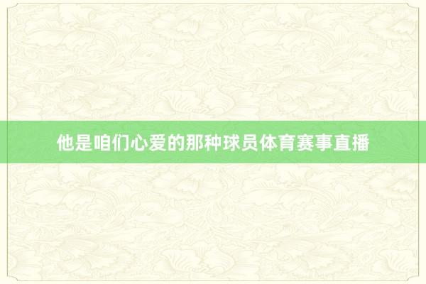 他是咱们心爱的那种球员体育赛事直播