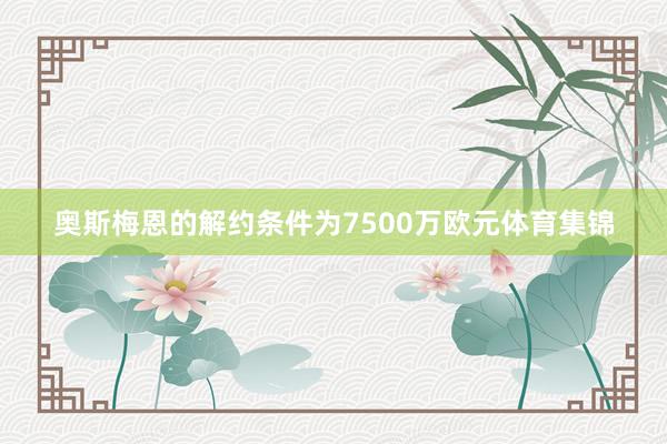 奥斯梅恩的解约条件为7500万欧元体育集锦
