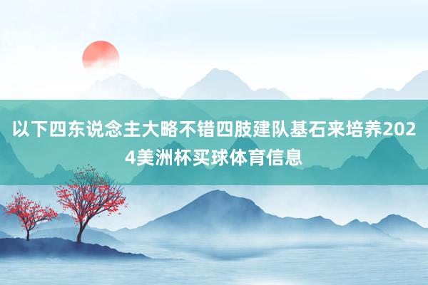 以下四东说念主大略不错四肢建队基石来培养2024美洲杯买球体育信息