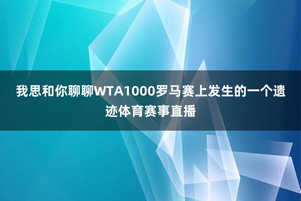 我思和你聊聊WTA1000罗马赛上发生的一个遗迹体育赛事直播