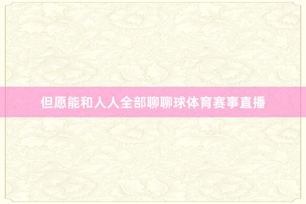 但愿能和人人全部聊聊球体育赛事直播