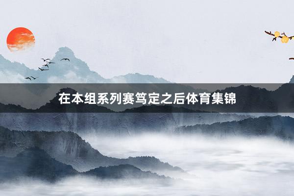 在本组系列赛笃定之后体育集锦