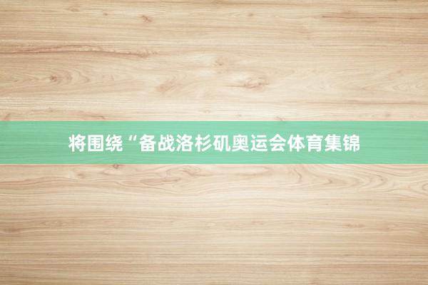 将围绕“备战洛杉矶奥运会体育集锦