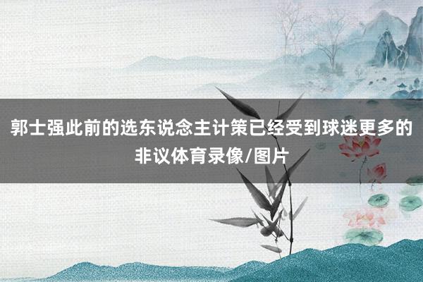 郭士强此前的选东说念主计策已经受到球迷更多的非议体育录像/图片
