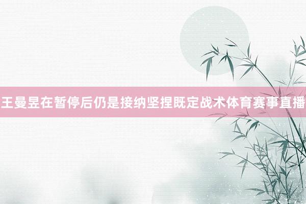 王曼昱在暂停后仍是接纳坚捏既定战术体育赛事直播