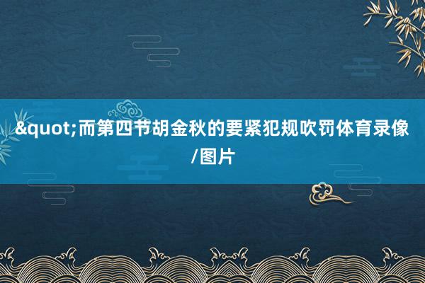 "而第四节胡金秋的要紧犯规吹罚体育录像/图片