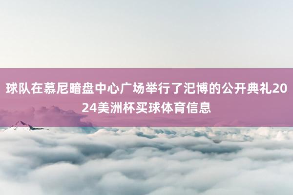 球队在慕尼暗盘中心广场举行了汜博的公开典礼2024美洲杯买球体育信息
