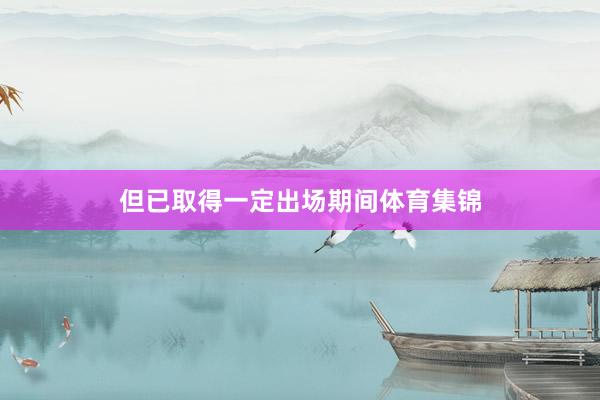 但已取得一定出场期间体育集锦