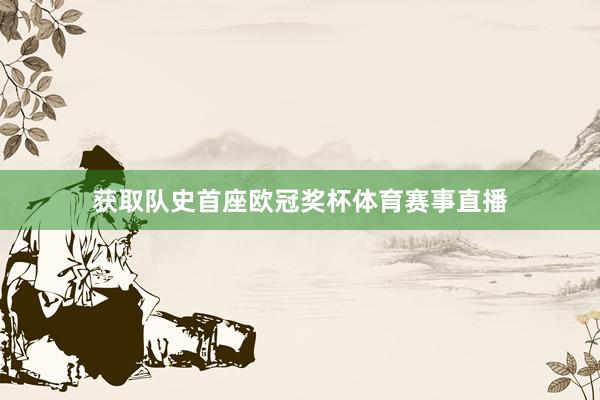 获取队史首座欧冠奖杯体育赛事直播