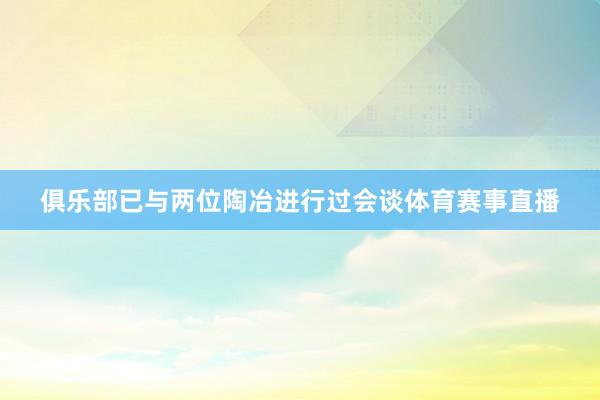 俱乐部已与两位陶冶进行过会谈体育赛事直播