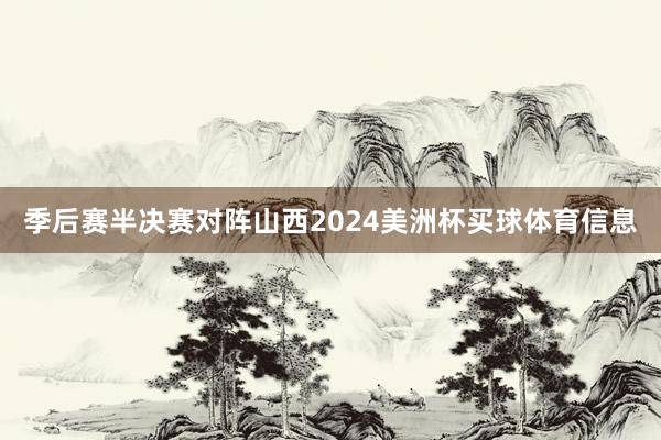 季后赛半决赛对阵山西2024美洲杯买球体育信息