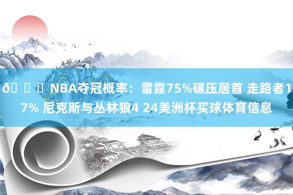 🏆NBA夺冠概率：雷霆75%碾压居首 走路者17% 尼克斯与丛林狼4 24美洲杯买球体育信息