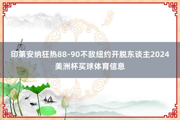 印第安纳狂热88-90不敌纽约开脱东谈主2024美洲杯买球体育信息