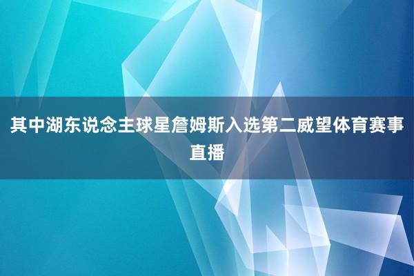 其中湖东说念主球星詹姆斯入选第二威望体育赛事直播