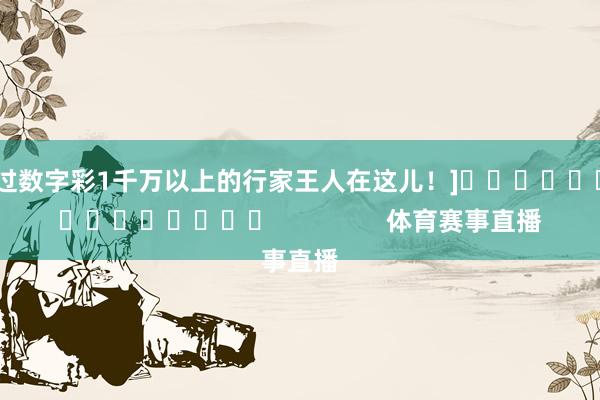 中过数字彩1千万以上的行家王人在这儿！]															                体育赛事直播