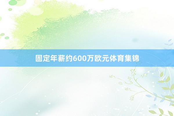 固定年薪约600万欧元体育集锦