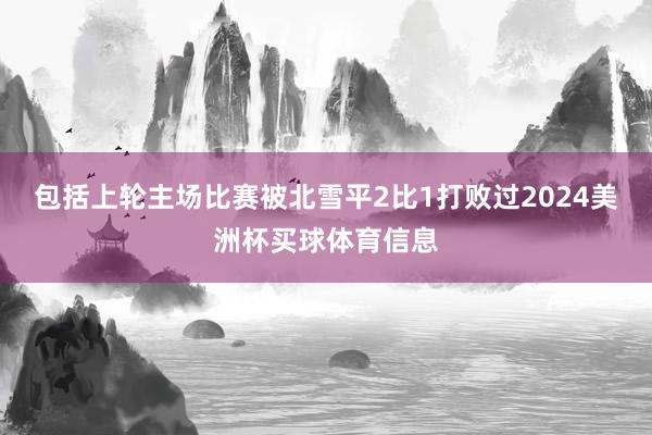包括上轮主场比赛被北雪平2比1打败过2024美洲杯买球体育信息