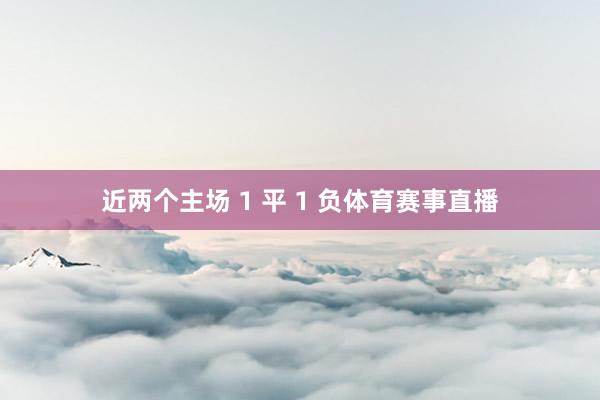 近两个主场 1 平 1 负体育赛事直播