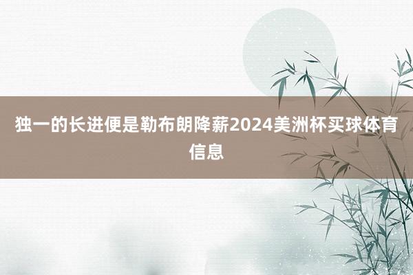 独一的长进便是勒布朗降薪2024美洲杯买球体育信息