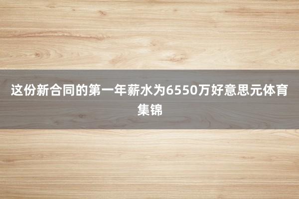 这份新合同的第一年薪水为6550万好意思元体育集锦