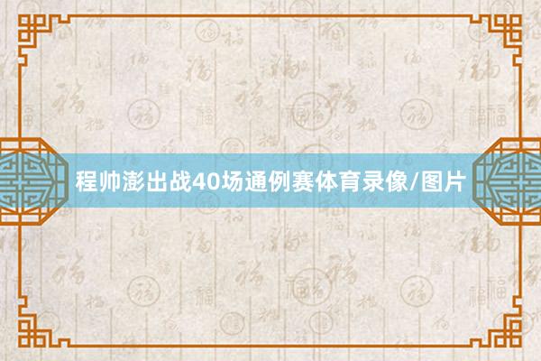 程帅澎出战40场通例赛体育录像/图片