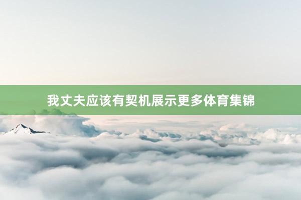 我丈夫应该有契机展示更多体育集锦