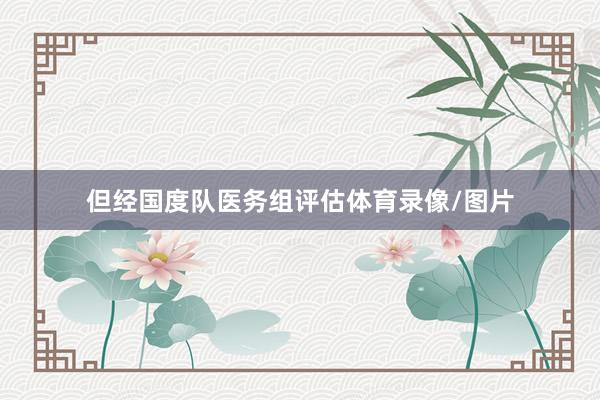 但经国度队医务组评估体育录像/图片