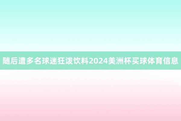 随后遭多名球迷狂泼饮料2024美洲杯买球体育信息