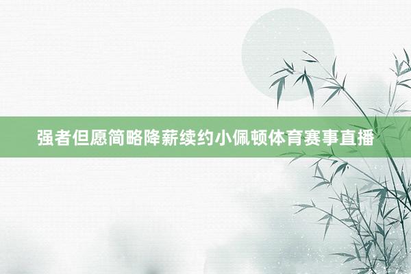 强者但愿简略降薪续约小佩顿体育赛事直播
