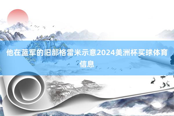 他在蓝军的旧部格雷米示意2024美洲杯买球体育信息