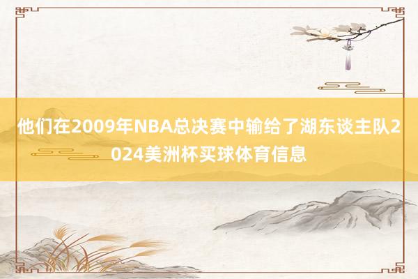 他们在2009年NBA总决赛中输给了湖东谈主队2024美洲杯买球体育信息